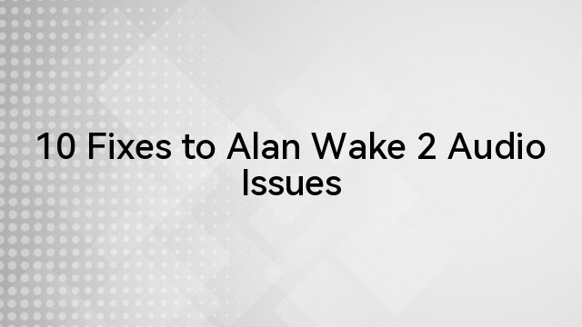 10 Fixes to Alan Wake 2 Audio Issues