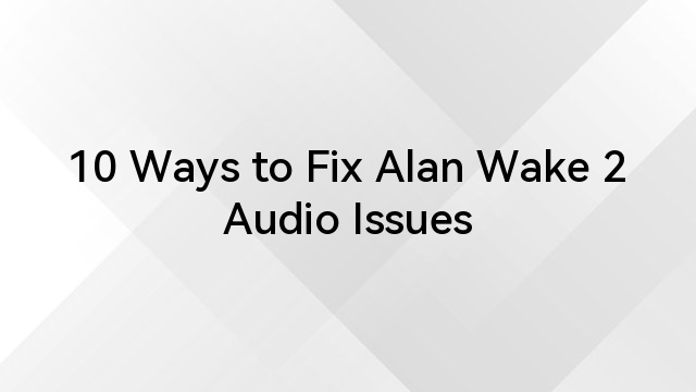 10 Ways to Fix Alan Wake 2 Audio Issues