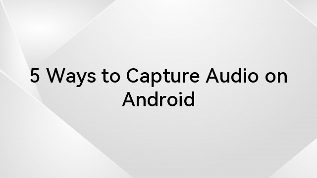 5 Ways to Capture Audio on Android