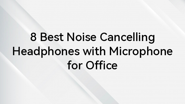 8 Best Noise Cancelling Headphones with Microphone for Office