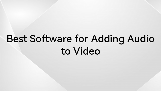 Best Software for Adding Audio to Video