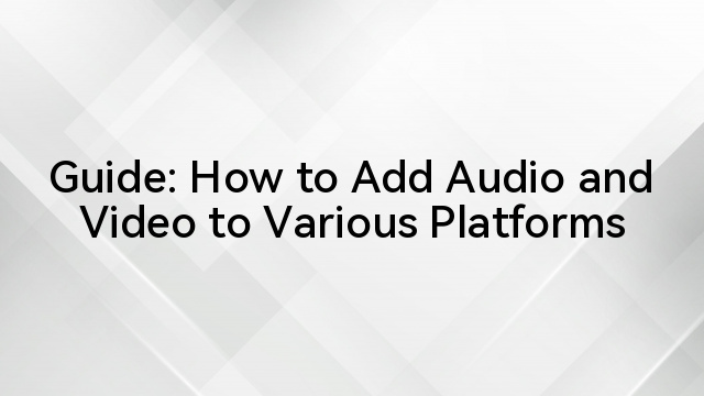 Guide: How to Add Audio and Video to Various Platforms