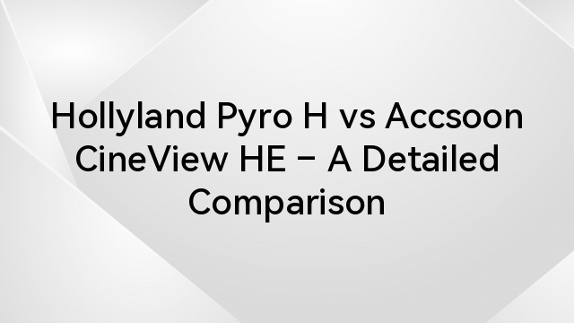 Hollyland Pyro H vs Accsoon CineView HE – A Detailed Comparison