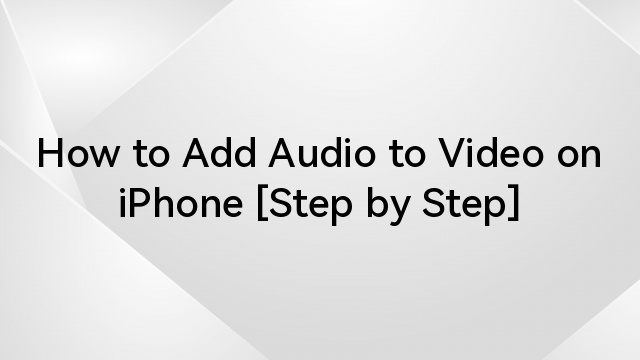 How to Add Audio to Video on iPhone [Step by Step]
