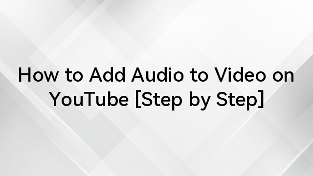 How to Add Audio to Video on YouTube [Step by Step]