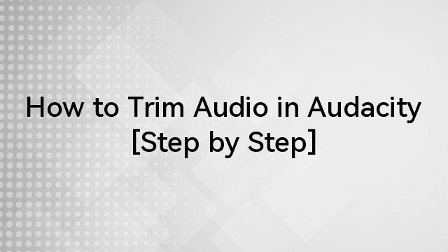 How to Trim Audio in Audacity [Step by Step]