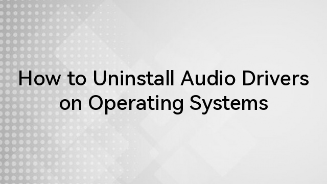 How to Uninstall Audio Drivers on Operating Systems