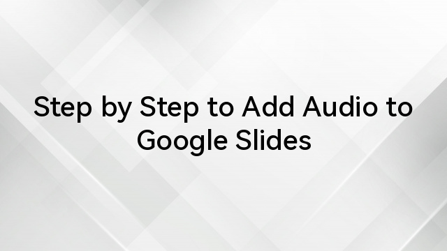 Step by Step to Add Audio to Google Slides