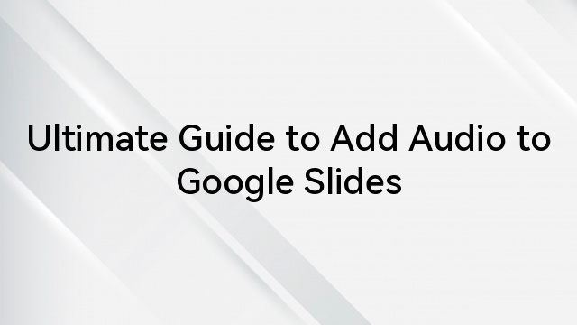 Ultimate Guide to Add Audio to Google Slides