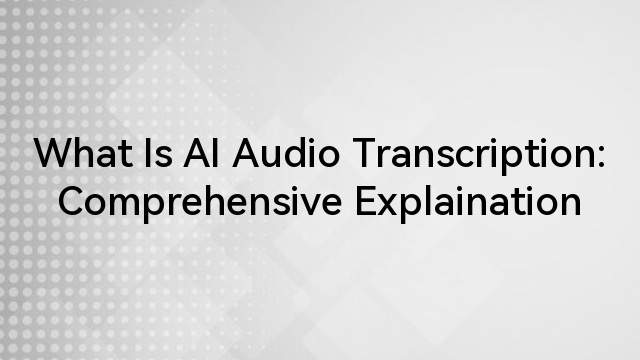 What Is AI Audio Transcription: Comprehensive Explaination