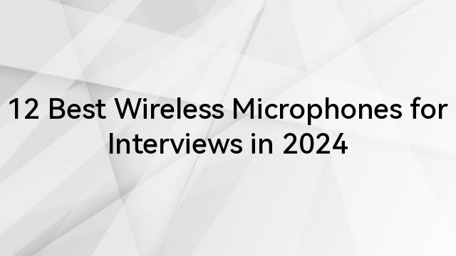12 Best Wireless Microphones for Interviews in 2024
