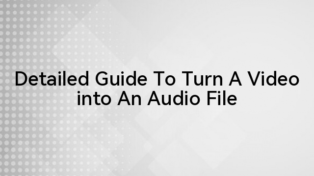 Detailed Guide To Turn A Video into An Audio File