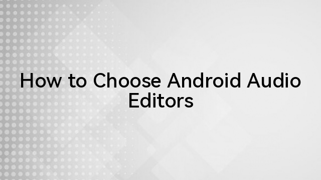 How to Choose Android Audio Editors