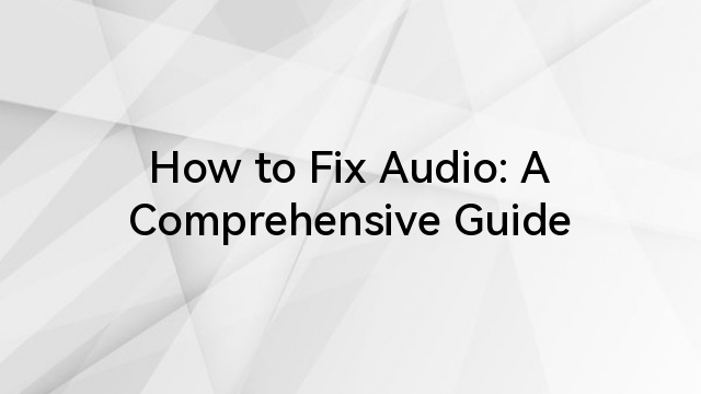 How to Fix Audio: A Comprehensive Guide