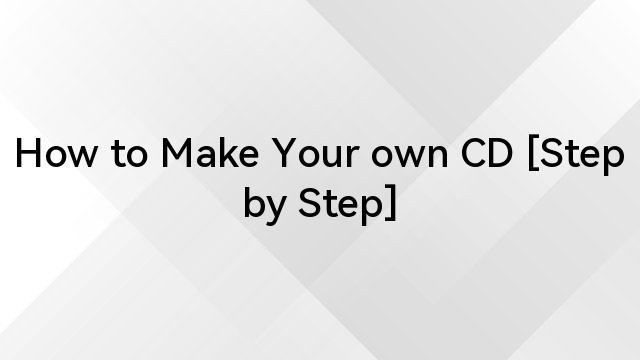 How to Make Your own CD [Step by Step]