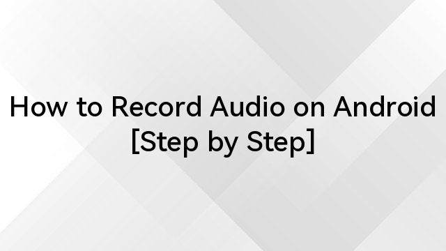 How to Record Audio on Android [Step by Step]