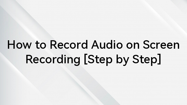 How to Record Audio on Screen Recording [Step by Step]