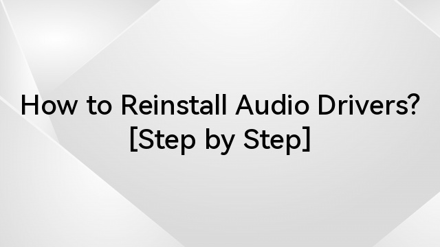 How to Reinstall Audio Drivers? [Step by Step]