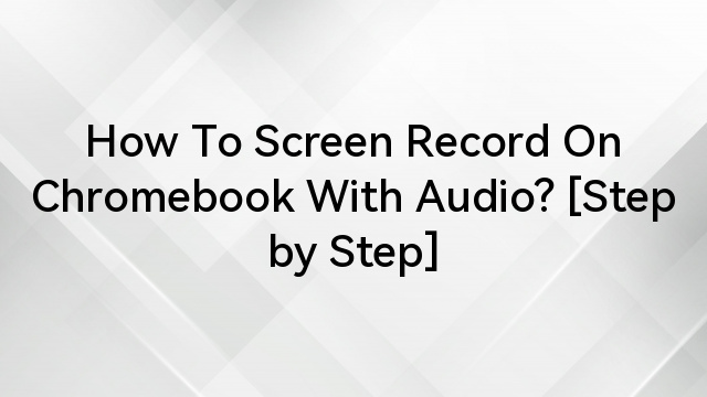 How To Screen Record On Chromebook With Audio? [Step by Step]