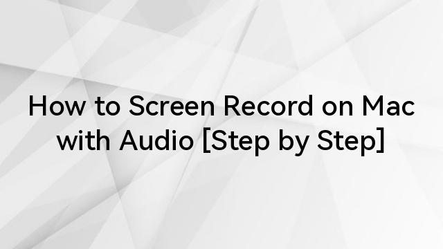 How to Screen Record on Mac with Audio [Step by Step]
