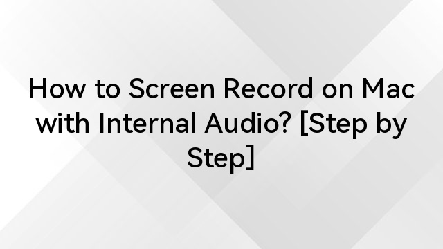 How to Screen Record on Mac with Internal Audio? [Step by Step]