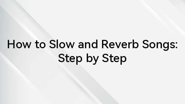 How to Slow and Reverb Songs: Step by Step