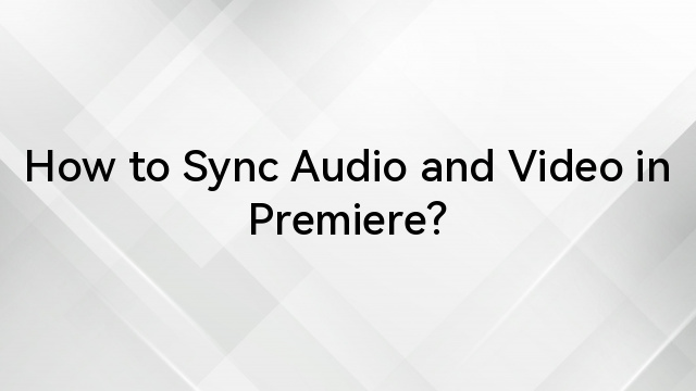 How to Sync Audio and Video in Premiere?