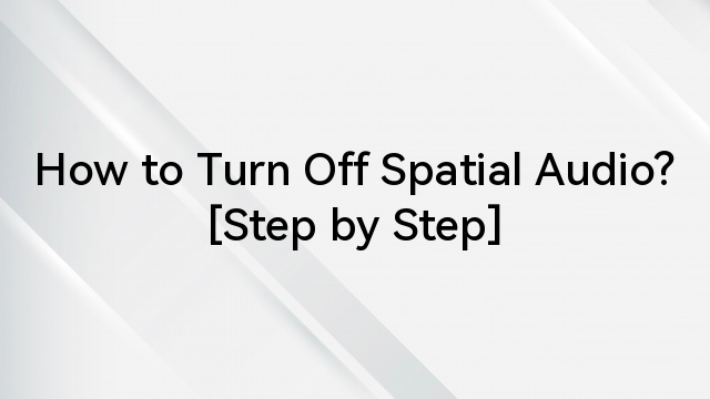 How to Turn Off Spatial Audio? [Step by Step]