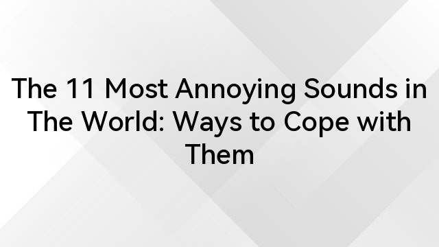 The 11 Most Annoying Sounds in The World: Ways to Cope with Them