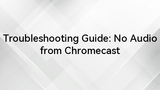 Troubleshooting Guide: No Audio from Chromecast