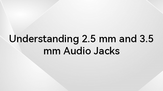 Understanding 2.5 mm and 3.5 mm Audio Jacks