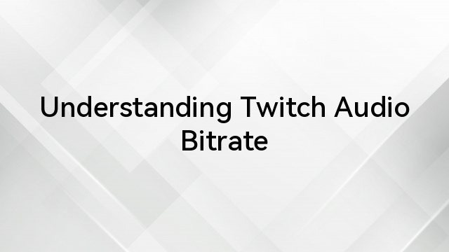 Understanding Twitch Audio Bitrate