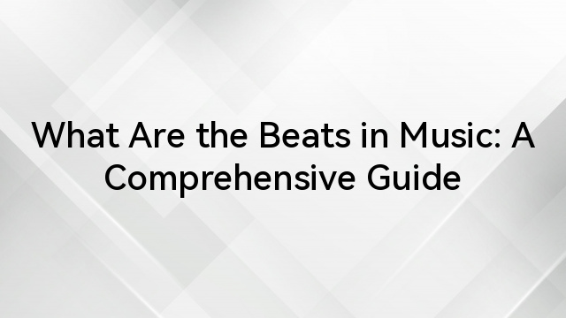 What Are the Beats in Music: A Comprehensive Guide