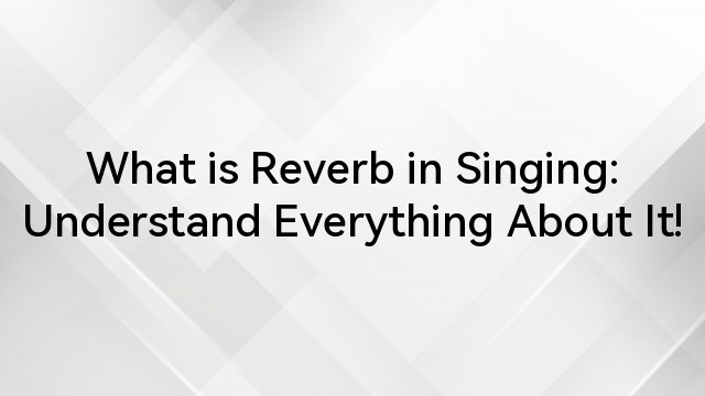 What is Reverb in Singing: Understand Everything About It!