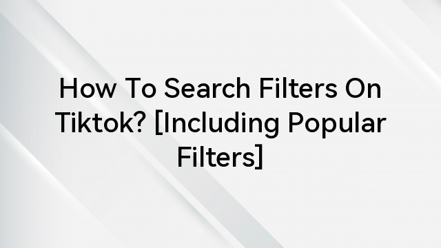 How To Search Filters On Tiktok? [Including Popular Filters]