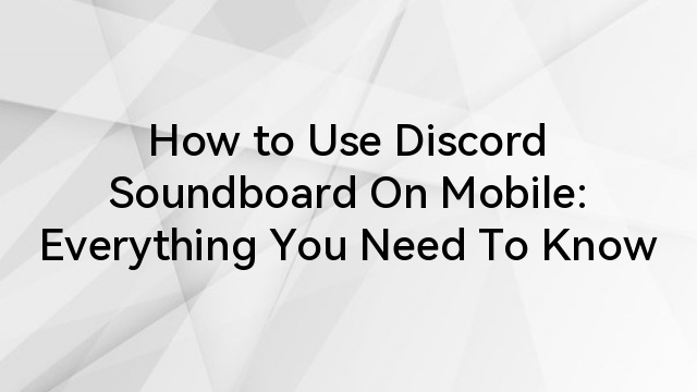 How to Use Discord Soundboard On Mobile: Everything You Need To Know