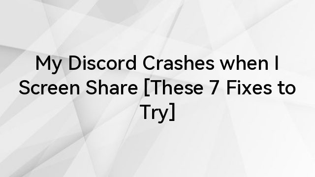 My Discord Crashes when I Screen Share [These 7 Fixes to Try]