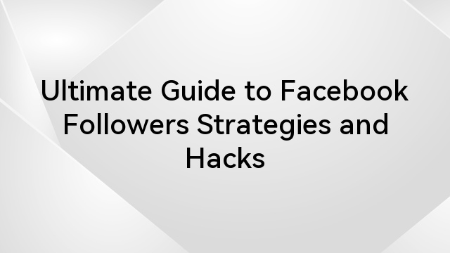 Ultimate Guide to Facebook Followers Strategies and Hacks