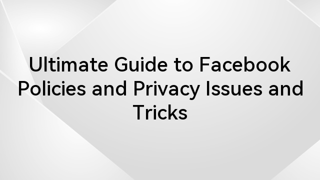 Ultimate Guide to Facebook Policies and Privacy Issues and Tricks