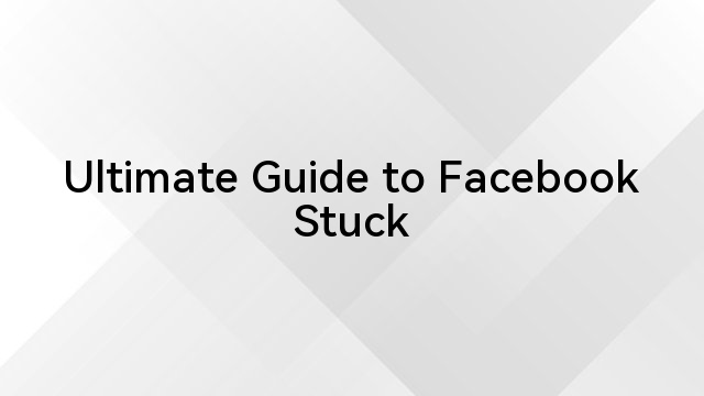 Ultimate Guide to Facebook Stuck