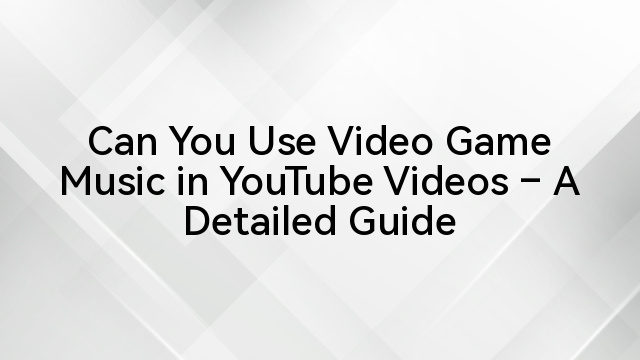 Can You Use Video Game Music in YouTube Videos – A Detailed Guide