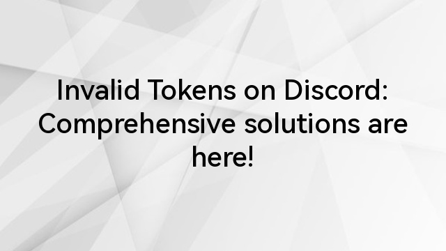 Invalid Tokens on Discord: Comprehensive solutions are here!