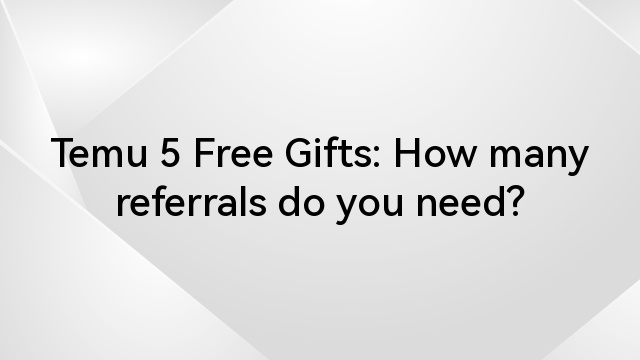 Temu 5 Free Gifts: How many referrals do you need?