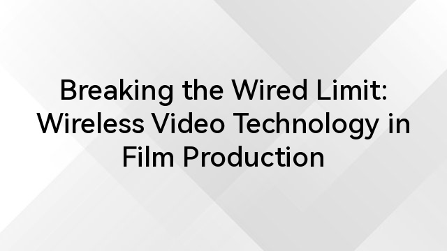 Breaking the Wired Limit: Wireless Video Technology in Film Production